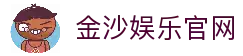 金沙娱乐官方网站-开启您的尊享互动娱乐之旅